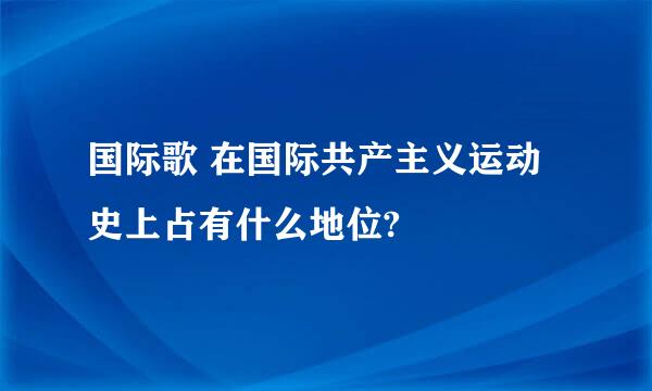 国际歌 在国际共产主义运动史上占有什么地位?