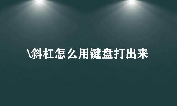 \斜杠怎么用键盘打出来