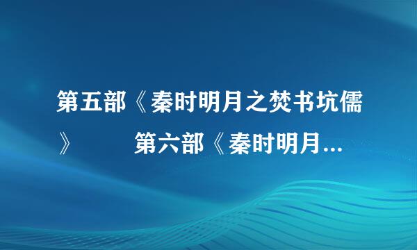 第五部《秦时明月之焚书坑儒》 　　第六部《秦时明月之始皇之死》 　　第七部《秦时明月之亡秦必楚