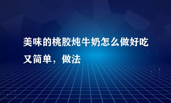 美味的桃胶炖牛奶怎么做好吃又简单，做法