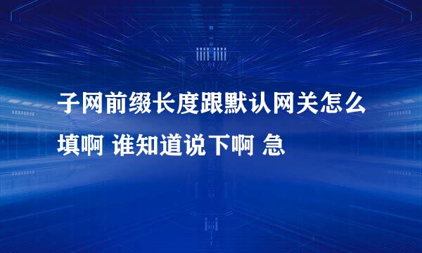 子网前缀长度跟默认网关怎么填啊 谁知道说下啊 急