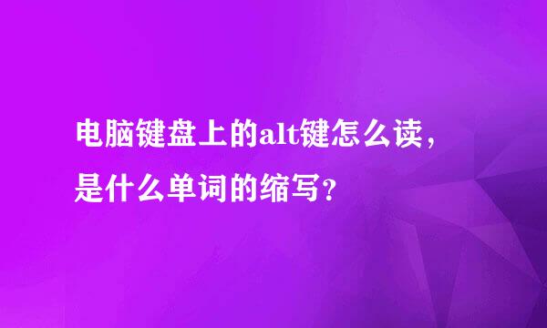 电脑键盘上的alt键怎么读，是什么单词的缩写？