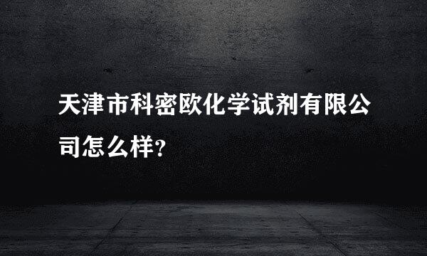 天津市科密欧化学试剂有限公司怎么样？