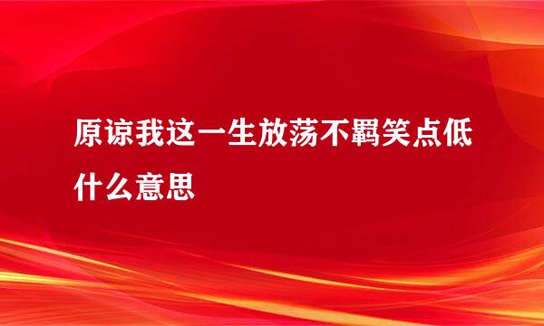 原谅我这一生放荡不羁笑点低什么意思