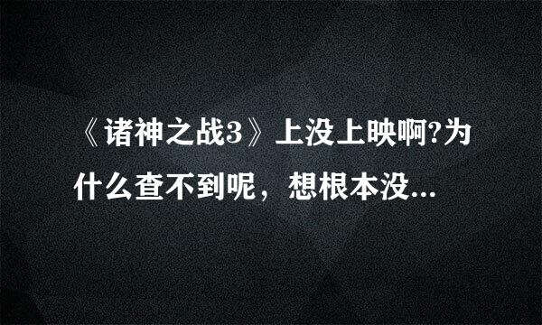 《诸神之战3》上没上映啊?为什么查不到呢，想根本没搬上过荧幕一样