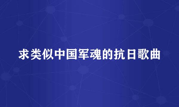 求类似中国军魂的抗日歌曲