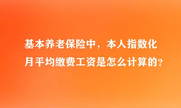 基本养老保险中，本人指数化月平均缴费工资是怎么计算的？