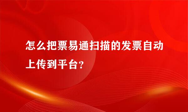 怎么把票易通扫描的发票自动上传到平台？