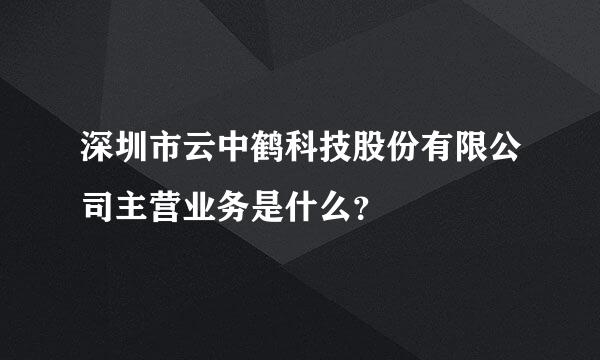 深圳市云中鹤科技股份有限公司主营业务是什么？