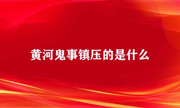 黄河鬼事镇压的是什么