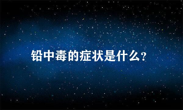 铅中毒的症状是什么？