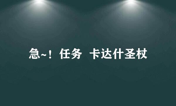 急~！任务  卡达什圣杖