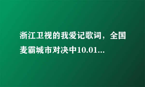 浙江卫视的我爱记歌词，全国麦霸城市对决中10.01至10.07里的歌有哪些啊？