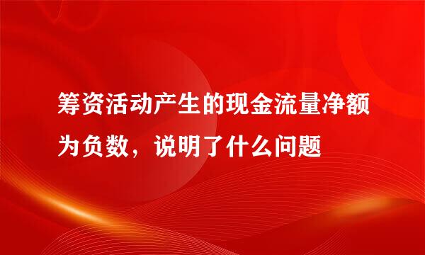 筹资活动产生的现金流量净额为负数，说明了什么问题