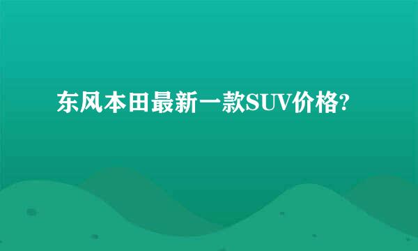 东风本田最新一款SUV价格?