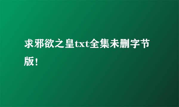 求邪欲之皇txt全集未删字节版！