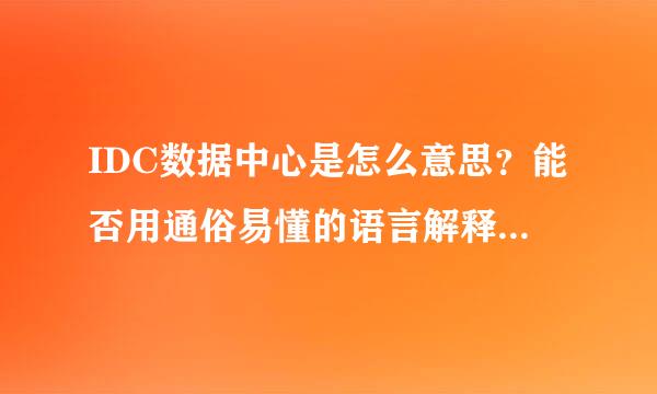 IDC数据中心是怎么意思？能否用通俗易懂的语言解释下，不要太专业……谢谢