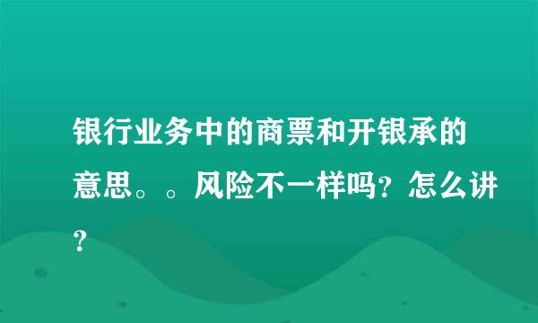 银行业务中的商票和开银承的意思。。风险不一样吗？怎么讲？