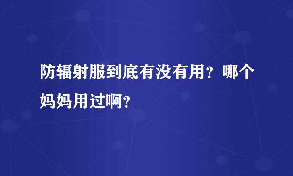 防辐射服到底有没有用？哪个妈妈用过啊？