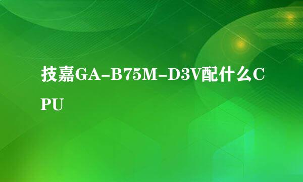 技嘉GA-B75M-D3V配什么CPU