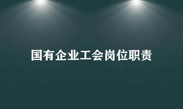 国有企业工会岗位职责