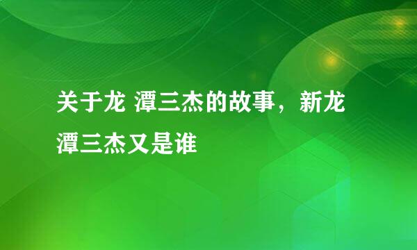 关于龙 潭三杰的故事，新龙潭三杰又是谁