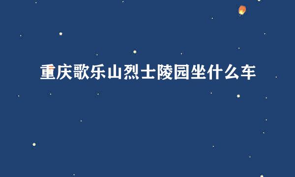 重庆歌乐山烈士陵园坐什么车