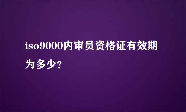 iso9000内审员资格证有效期为多少？