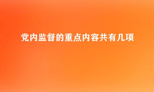 党内监督的重点内容共有几项