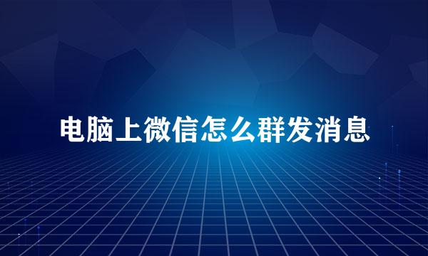 电脑上微信怎么群发消息