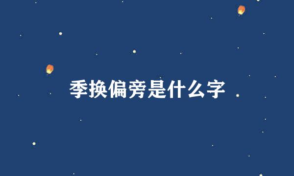 季换偏旁是什么字