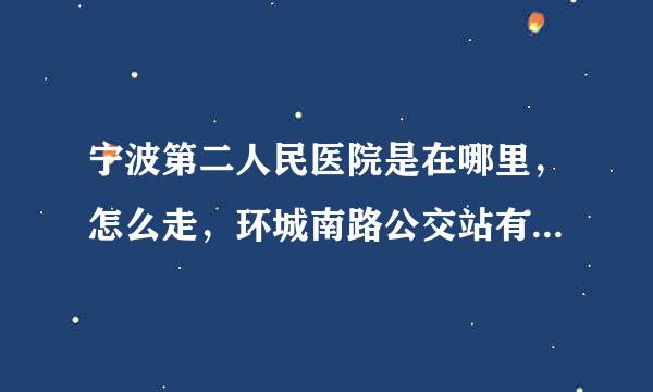 宁波第二人民医院是在哪里，怎么走，环城南路公交站有公交车到二院吗？