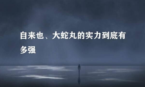 自来也、大蛇丸的实力到底有多强