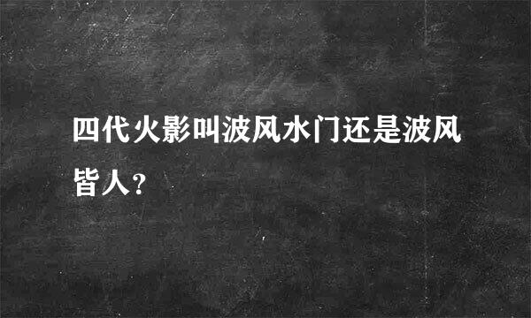 四代火影叫波风水门还是波风皆人？