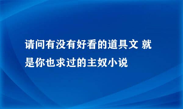 请问有没有好看的道具文 就是你也求过的主奴小说