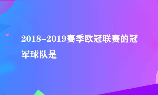 2018-2019赛季欧冠联赛的冠军球队是