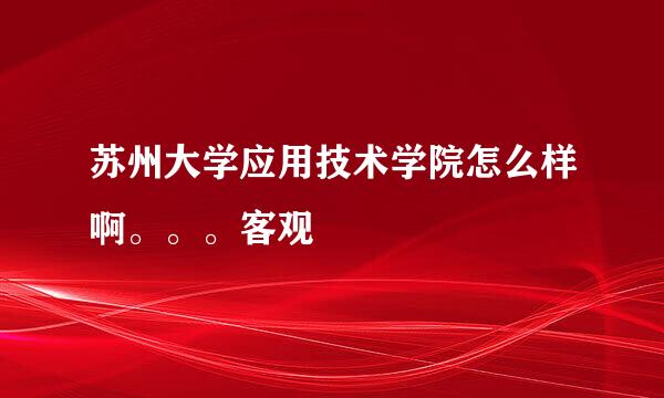 苏州大学应用技术学院怎么样啊。。。客观