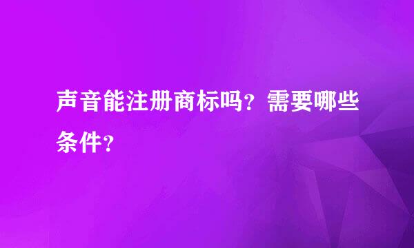 声音能注册商标吗？需要哪些条件？