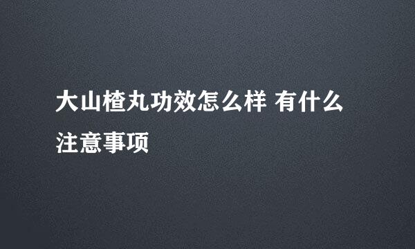 大山楂丸功效怎么样 有什么注意事项