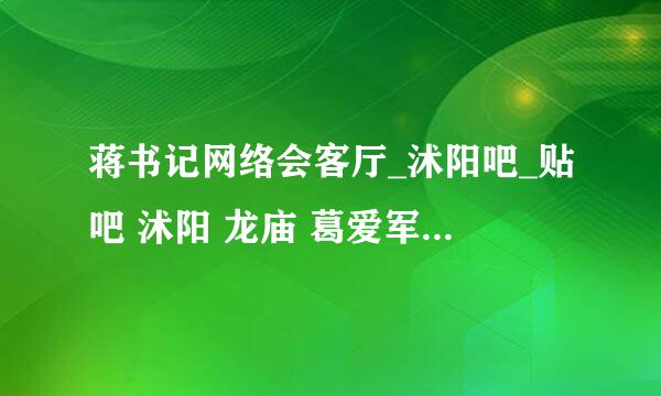 蒋书记网络会客厅_沭阳吧_贴吧 沭阳 龙庙 葛爱军 怎么处理的