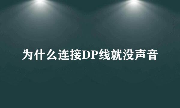 为什么连接DP线就没声音