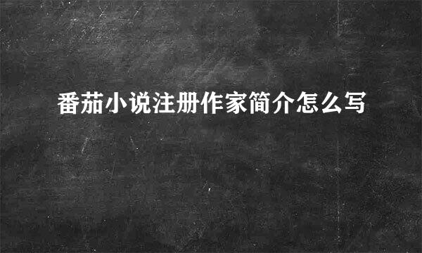 番茄小说注册作家简介怎么写