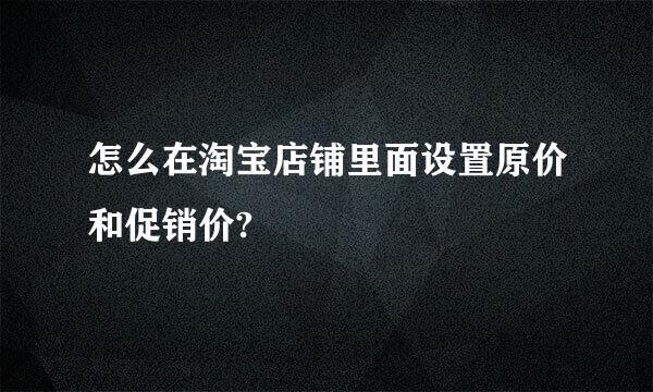 怎么在淘宝店铺里面设置原价和促销价?