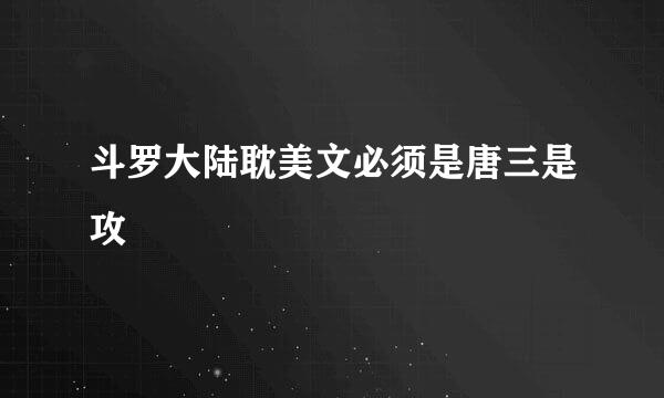 斗罗大陆耽美文必须是唐三是攻