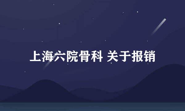 上海六院骨科 关于报销