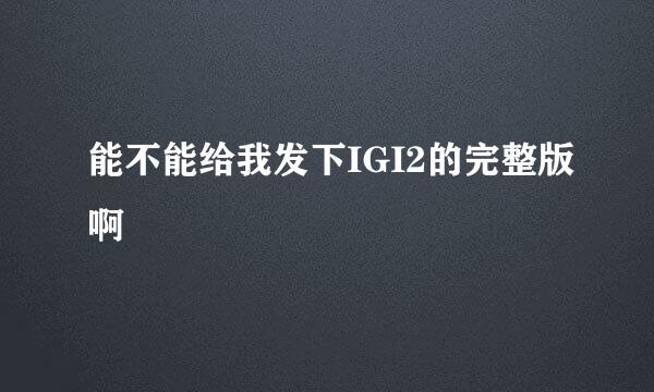 能不能给我发下IGI2的完整版啊