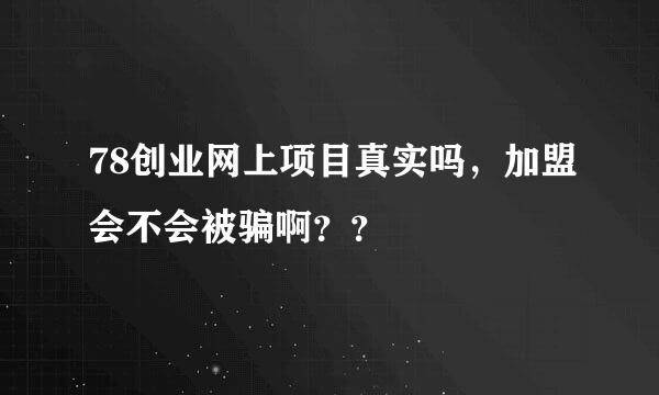 78创业网上项目真实吗，加盟会不会被骗啊？？