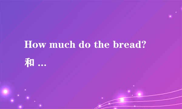 How much do the bread? 和 How much are the bread?