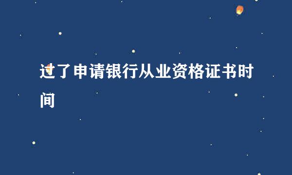 过了申请银行从业资格证书时间