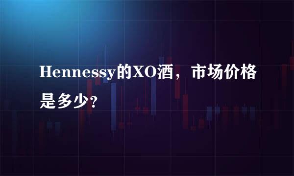 Hennessy的XO酒，市场价格是多少？